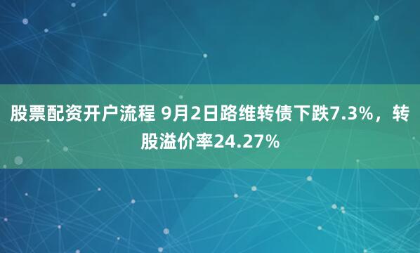 股票配资开户流程 9月2日路维转债下跌7.3%，转股溢价率24.27%