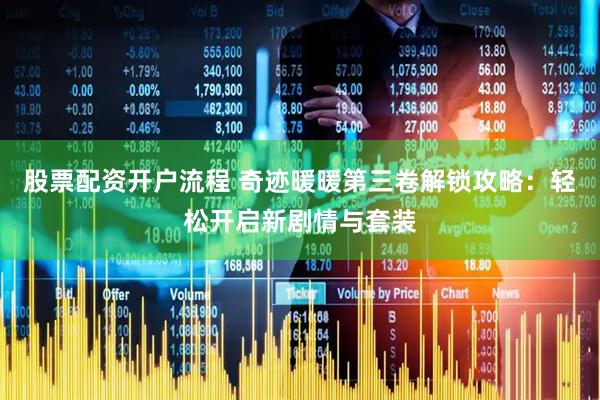 股票配资开户流程 奇迹暖暖第三卷解锁攻略：轻松开启新剧情与套装
