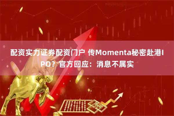 配资实力证券配资门户 传Momenta秘密赴港IPO？官方回应：消息不属实