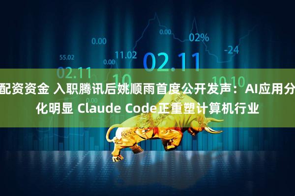 配资资金 入职腾讯后姚顺雨首度公开发声：AI应用分化明显 Claude Code正重塑计算机行业