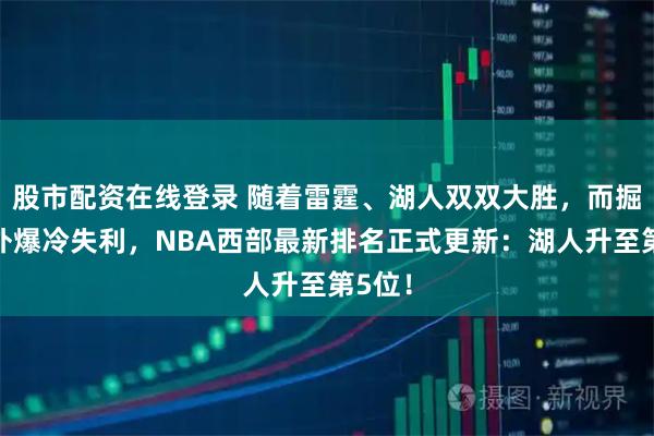 股市配资在线登录 随着雷霆、湖人双双大胜，而掘金意外爆冷失利，NBA西部最新排名正式更新：湖人升至第5位！