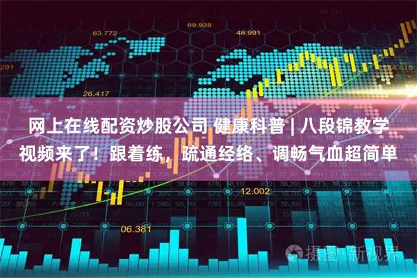 网上在线配资炒股公司 健康科普 | 八段锦教学视频来了!跟着练,疏通经络、调畅气血超简单