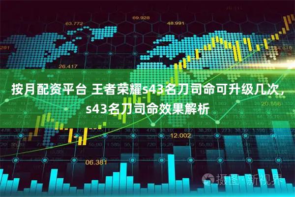 按月配资平台 王者荣耀s43名刀司命可升级几次，s43名刀司命效果解析